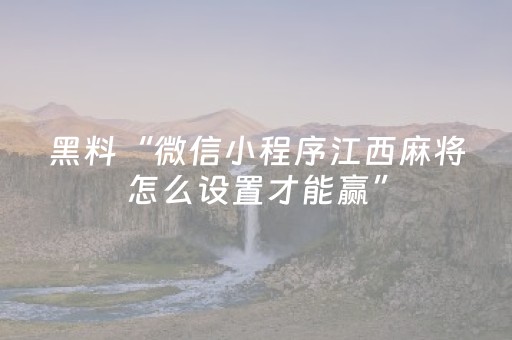 黑料“微信小程序江西麻将怎么设置才能赢”（神器最新免费)