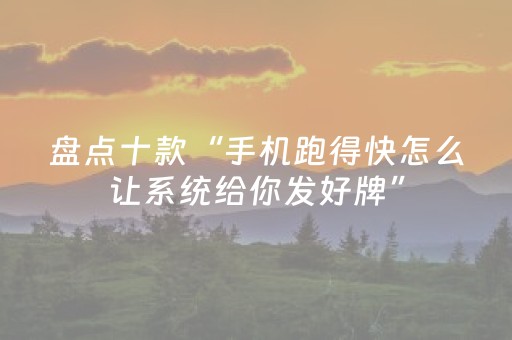 盘点十款“手机跑得快怎么让系统给你发好牌”（怎么让系统给自己好牌)