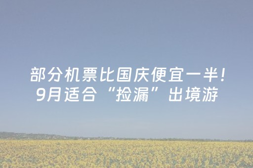 部分机票比国庆便宜一半！9月适合“捡漏”出境游