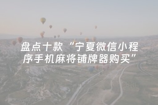 盘点十款“宁夏微信小程序手机麻将铺牌器购买”（怎么设置才能赢)