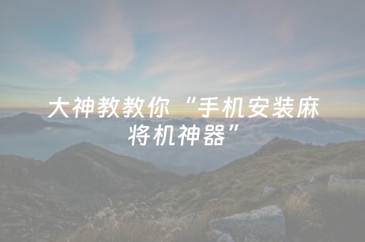 大神教教你“手机安装麻将机神器”（有没有猫腻)