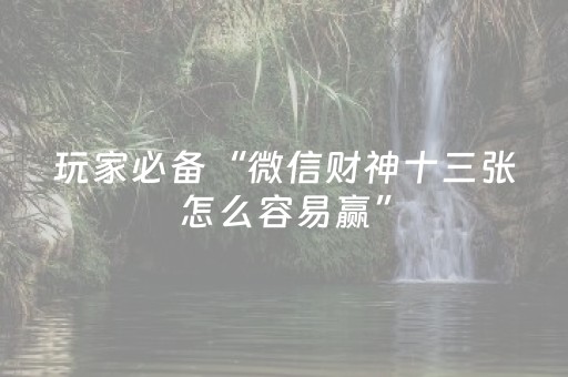 玩家必备“微信财神十三张怎么容易赢”（控牌神器)