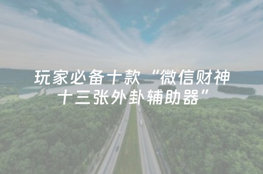 玩家必备十款“微信财神十三张外卦辅助器”（输赢跟id号有关系吗)