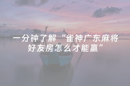 一分钟了解“雀神广东麻将好友房怎么才能赢”（怎么能得到好牌)