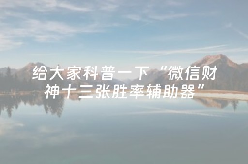 给大家科普一下“微信财神十三张胜率辅助器”（怎么能让牌好一点)