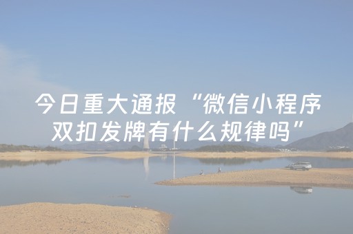 今日重大通报“微信小程序双扣发牌有什么规律吗”（赢的技巧规律)