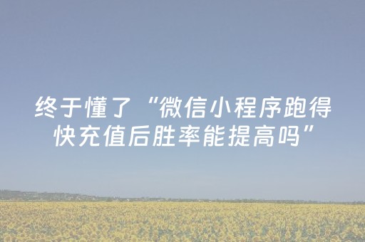 终于懂了“微信小程序跑得快充值后胜率能提高吗”（辅助神器免费)