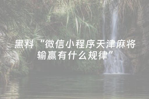 黑料“微信小程序天津麻将输赢有什么规律”（怎么设置才能赢)
