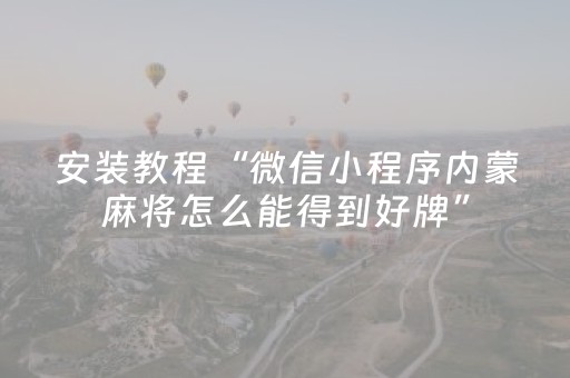 安装教程“微信小程序内蒙麻将怎么能得到好牌”（胜率到哪调)