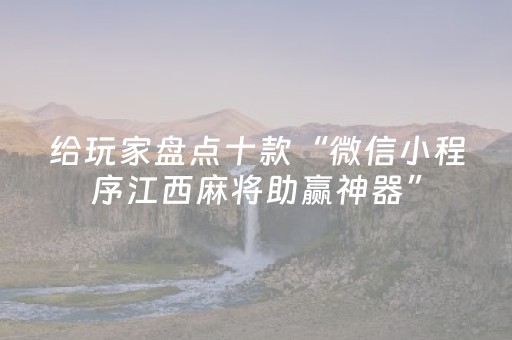 给玩家盘点十款“微信小程序江西麻将助赢神器”（自建房怎么拿好牌)