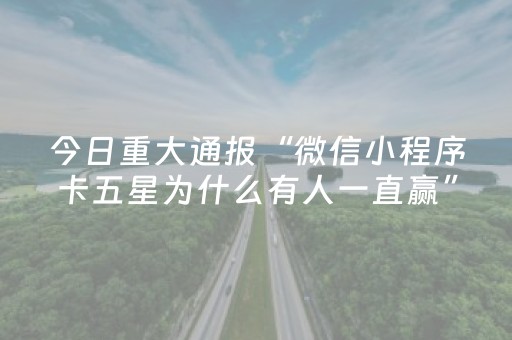 今日重大通报“微信小程序卡五星为什么有人一直赢”（有什么诀窍)