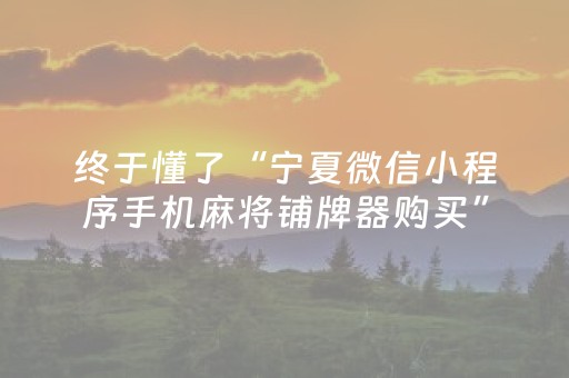终于懂了“宁夏微信小程序手机麻将铺牌器购买”（开挂神器下载)