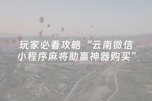 玩家必看攻略“云南微信小程序麻将助赢神器购买”（怎么调胜率)