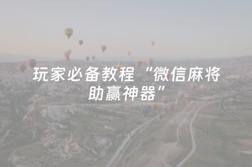 玩家必备教程“微信麻将助赢神器”（提高胜率软件)