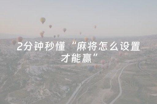 2分钟秒懂“麻将怎么设置才能赢”（助赢神器购买)