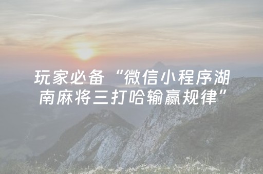 玩家必备“微信小程序湖南麻将三打哈输赢规律”（有什么规律)