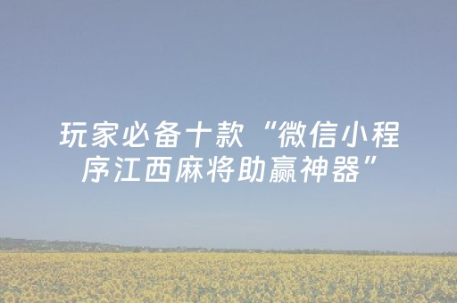 玩家必备十款“微信小程序江西麻将助赢神器”（攻略插件)