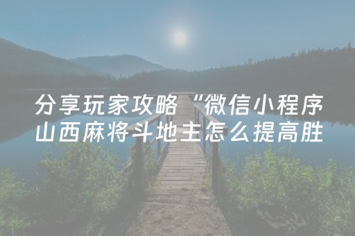 分享玩家攻略“微信小程序山西麻将斗地主怎么提高胜率”（开挂神器下载)