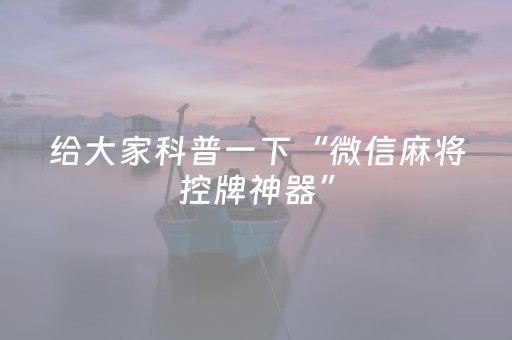 给大家科普一下“微信麻将控牌神器”（辅助器插件)