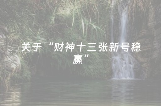 关于“财神十三张新号稳赢”（辅助神器免费)