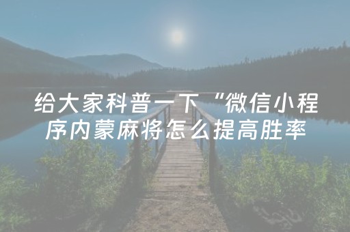 给大家科普一下“微信小程序内蒙麻将怎么提高胜率”（可以设置输赢吗)