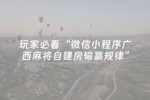 玩家必看“微信小程序广西麻将自建房输赢规律”（怎么让系统给自己好牌)