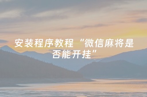 安装程序教程“微信麻将是否能开挂”（提高胜率技巧)