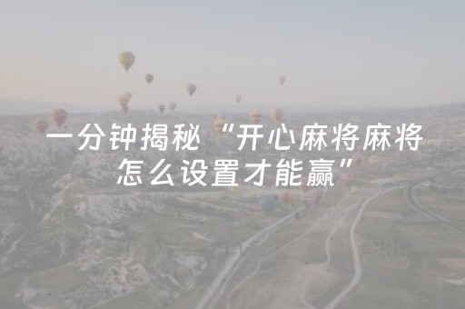 一分钟揭秘“开心麻将麻将怎么设置才能赢”（规律确实有挂)