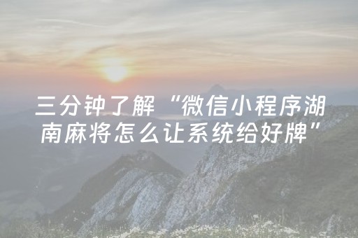 三分钟了解“微信小程序湖南麻将怎么让系统给好牌”（助赢神器购买)