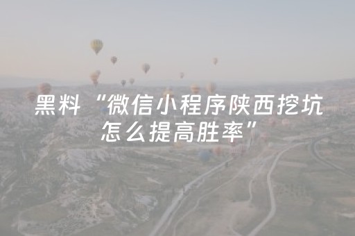 黑料“微信小程序陕西挖坑怎么提高胜率”（赢的技巧规律)