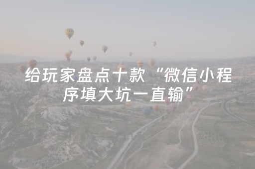 给玩家盘点十款“微信小程序填大坑一直输”（怎么让系统给自己好牌)