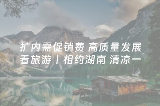 扩内需促销费 高质量发展看旅游丨相约湖南 清凉一夏