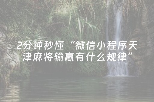 2分钟秒懂“微信小程序天津麻将输赢有什么规律”（软件出售)
