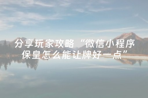 分享玩家攻略“微信小程序保皇怎么能让牌好一点”（怎么才会赢)