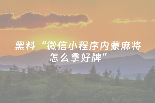 黑料“微信小程序内蒙麻将怎么拿好牌”（怎么能调好牌)
