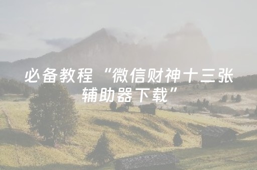 必备教程“微信财神十三张辅助器下载”（必赢神器辅助器)