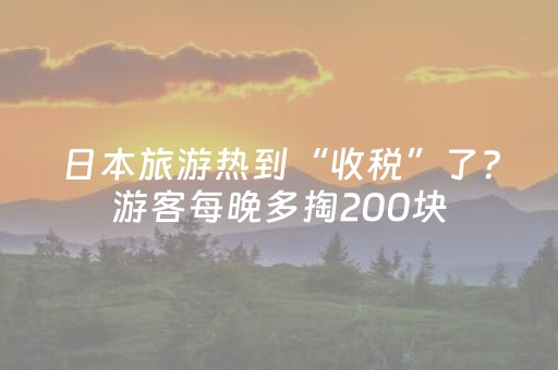 日本旅游热到“收税”了？游客每晚多掏200块，到底该不该？