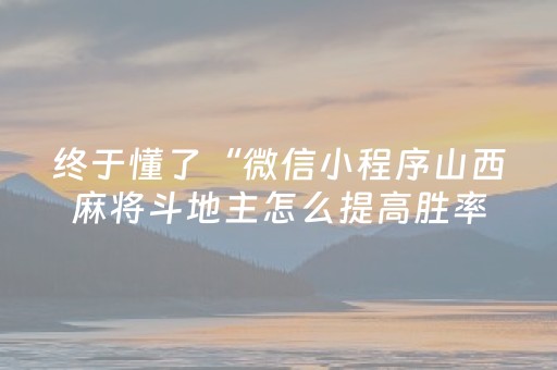 终于懂了“微信小程序山西麻将斗地主怎么提高胜率”（规律确实有挂)