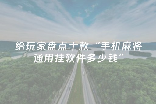 给玩家盘点十款“手机麻将通用挂软件多少钱”（怎么控制输赢)