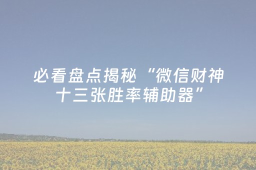 必看盘点揭秘“微信财神十三张胜率辅助器”（透明器教程)