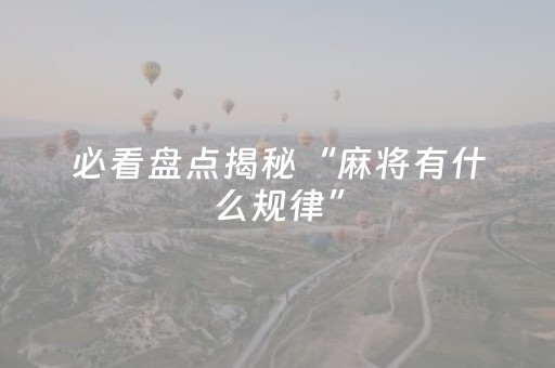 必看盘点揭秘“麻将有什么规律”（免费专用神器)