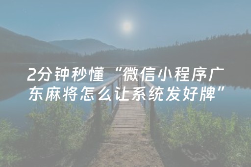 2分钟秒懂“微信小程序广东麻将怎么让系统发好牌”（辅助神器免费)