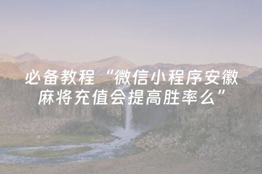必备教程“微信小程序安徽麻将充值会提高胜率么”（外辅工具)