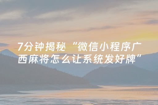 7分钟揭秘“微信小程序广西麻将怎么让系统发好牌”（如何让系统发好牌)