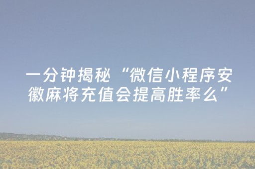 一分钟揭秘“微信小程序安徽麻将充值会提高胜率么”（如何提高胜率)