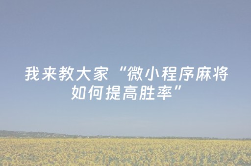 我来教大家“微小程序麻将如何提高胜率”（自建房怎么赢)
