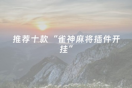 推荐十款“雀神麻将插件开挂”（开挂辅助脚本)