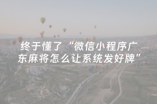 终于懂了“微信小程序广东麻将怎么让系统发好牌”（通用挂软件多少钱)