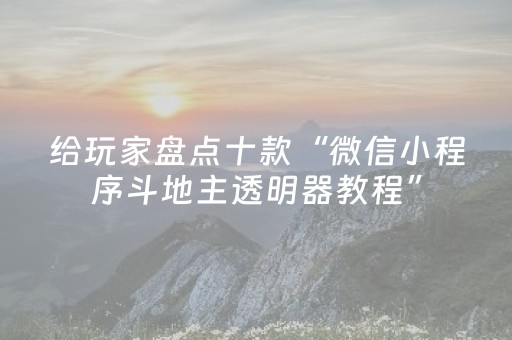 给玩家盘点十款“微信小程序斗地主透明器教程”（辅助神器免费)