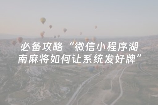 必备攻略“微信小程序湖南麻将如何让系统发好牌”（充值会提高胜率么)